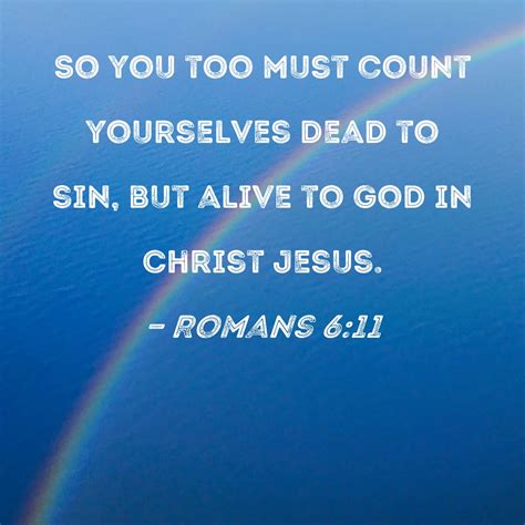Romans 6:11 So you too must count yourselves dead to sin, but alive to