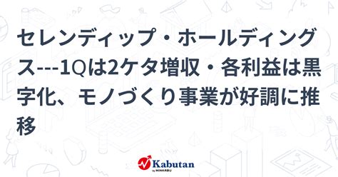 セレンディップ・ホールディングス 1qは2ケタ増収・各利益は黒字化、モノづくり事業が好調に推移 個別株 株探ニュース