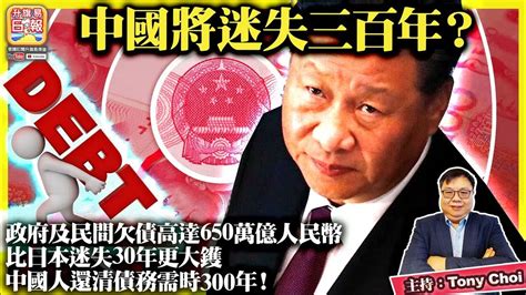 繁簡字幕 4 16【中國將迷失三百年？】政府及民間欠債高達650萬億人民幣，比日本迷失30年更大鑊，中國人還清債務需時300年！ 主持 Tony Choi Youtube