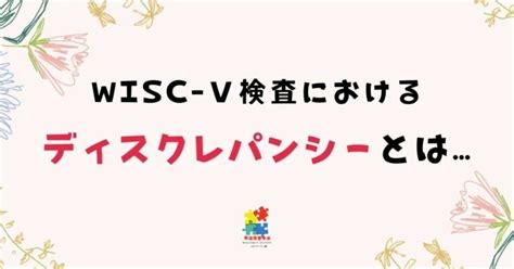 WISC-Ⅴ（ウィスク5）検査におけるディスクレパンシーとはいったい何なのか？｜発達障害ラボ_車重徳