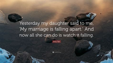 Amy Tan Quote: “Yesterday my daughter said to me, ‘My marriage is