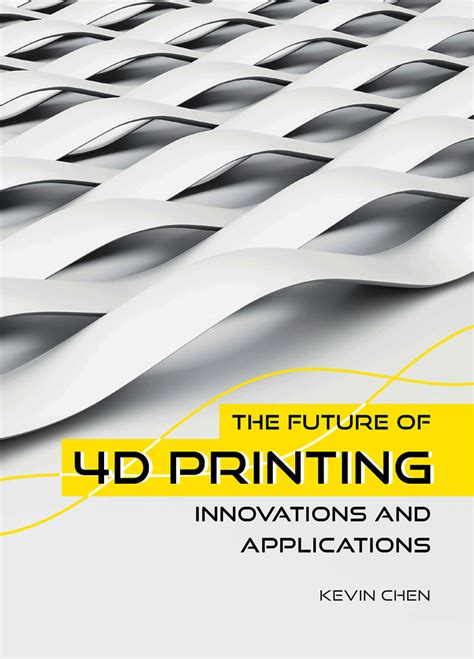 The Future Of 4D Printing Innovations And Applications By Kevin Chen