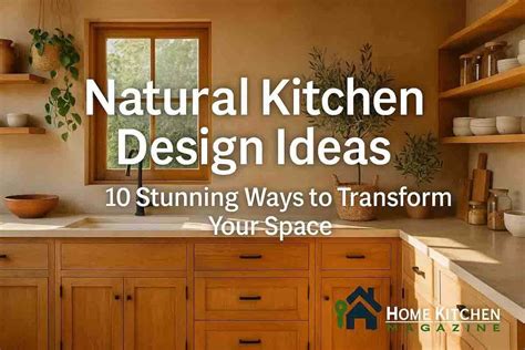 natural kitchen design ideas  stunning ways  transform  space