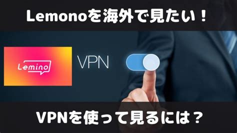 Leminoを海外から見る方法／対応していないvpnも多いので注意！