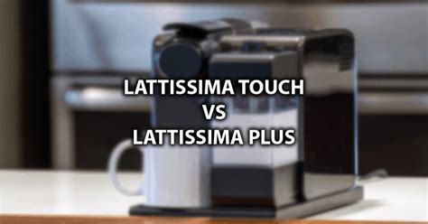 Lattissima Touch Vs Lattissima Plus: What Should You Choose?