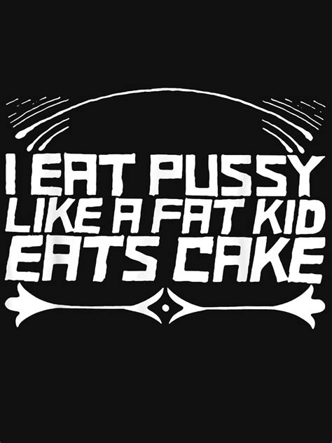 I Eat Pussy Like A Fat Kid Eats Cake T Shirt For Sale By Jennife Redbubble Danko Jones
