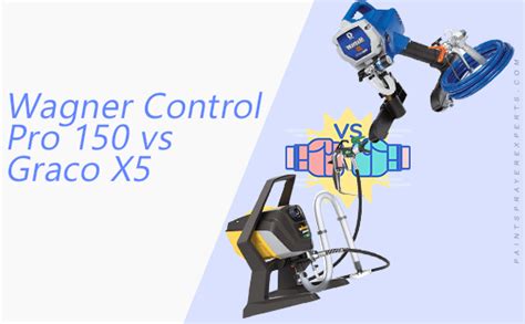 Wagner Control Pro 150 Vs Graco X5 An In Depth Comparison Of Home