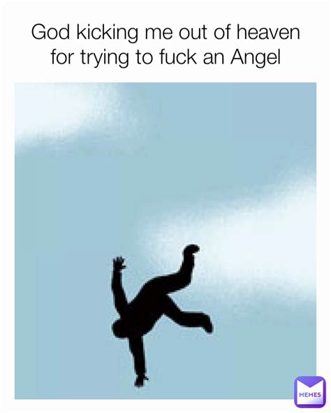 God Kicking Me Out Of Heaven For Trying To Fuck An Angel Kingkentrell Memes