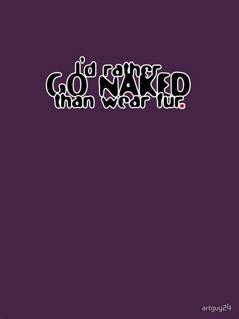 I D Rather Go Naked Than Wear Fur T Shirt By Artguy Redbubble