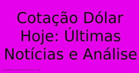 Cotação Dólar Hoje Últimas Notícias E Análise