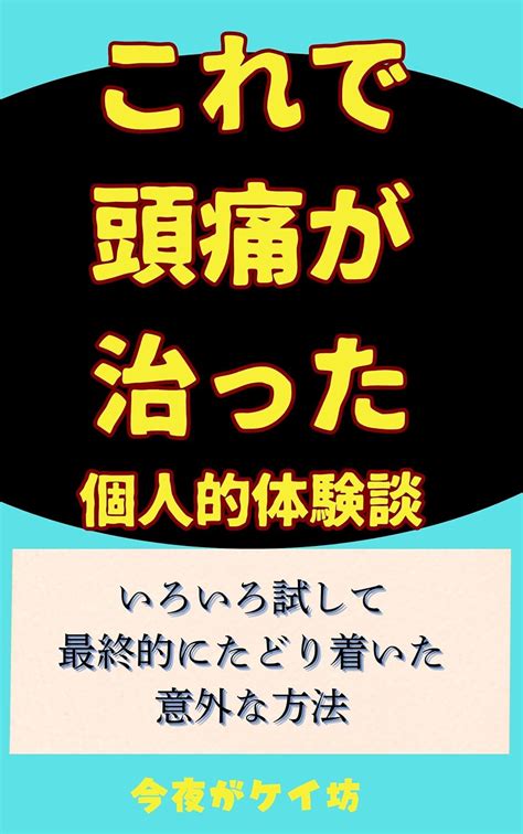 Amazon co jp これで頭痛が治った 個人的体験談 いろいろ試して最終的にたどり着いた意外な方法 eBook 今夜がケイ坊