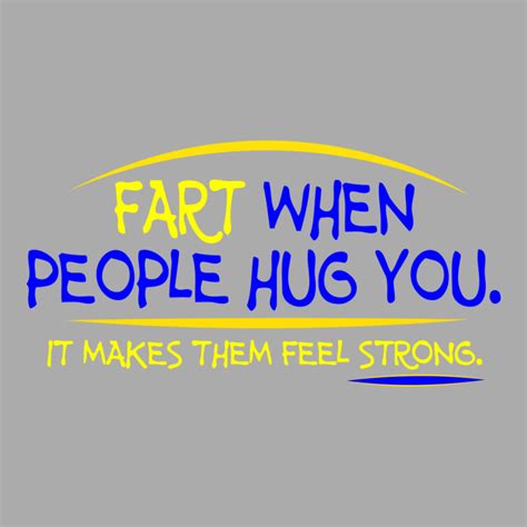 Custom Fart When People Hug You It Makes Them Feel Strong T Shirt By