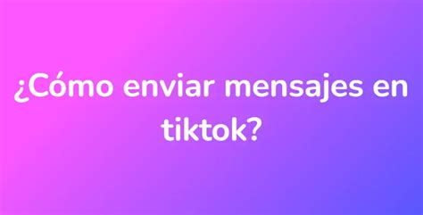 Cómo enviar mensajes en tiktok UnaRespuesta es