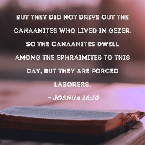 Joshua 16:10 But they did not drive out the Canaanites who lived in
