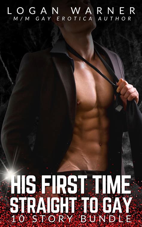 His First Time Straight To Gay 10 Story Bundle 10 Sizzling Hot Stories M M Gay Erotica By Logan