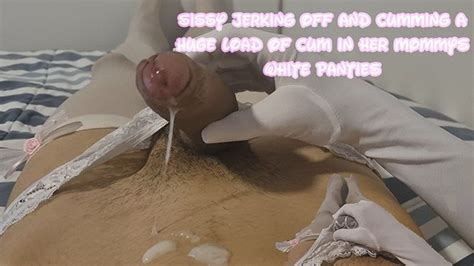 Sissy Jerking Off And Cumming A Huge Load Of Cum In Her Mommys White Panties Pornhub Gay