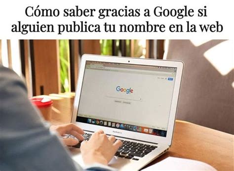 C Mo Saber Gracias A Google Si Alguien Publica Tu Nombre En La Web