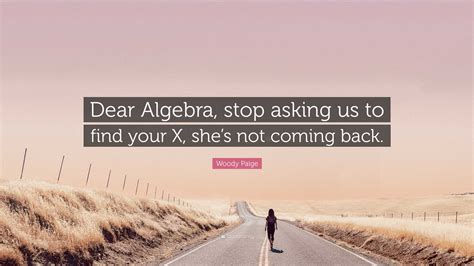 Woody Paige Quote Dear Algebra Stop Asking Us To Find Your X Shes