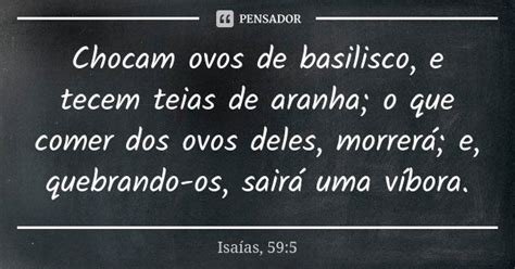 Ovo De Basilisco Na Bíblia - Chocam ovos de basilisco, e tecem teias... Isaías, 59:5 - Pensador