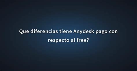 Que Diferencias Tiene Anydesk Pago Con Respecto Al Free