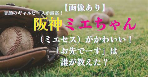 【画像】阪神ミエちゃん（ミエセス）がかわいい！「お先でーす」は誰が教えた？ いいlabo