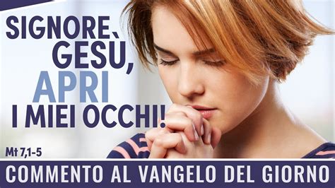 Commento al Vangelo del giorno Mt 7 1 5 Signore Gesù apri i miei