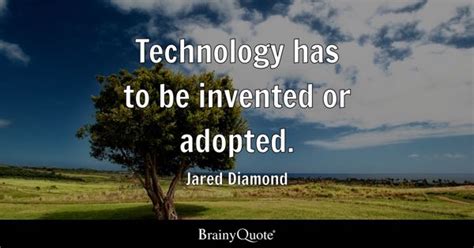 Jared Diamond - Technology has to be invented or adopted.