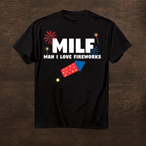 Milf Man I Love Fireworks Funny Th July Shirt Fantasywears