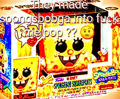 HEll Naww They Made Sporpop Into Fuck Me Pop R Spunchbob