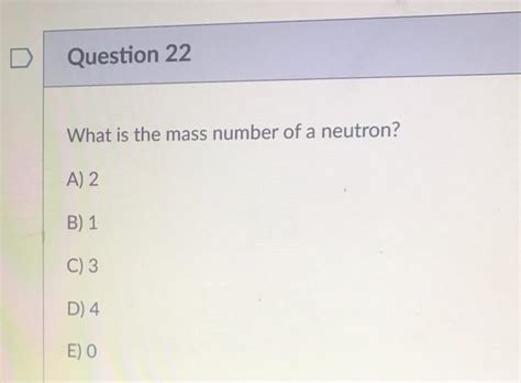 Solved D Question 22 What is the mass number of a neutron? | Chegg.com