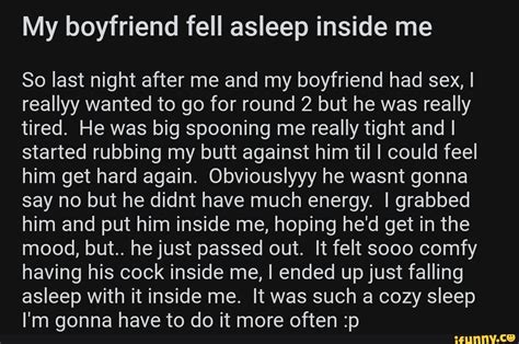 My Boyfriend Fell Asleep Inside Me So Last Night After Me And My Boyfriend Had Sex I Reallyy