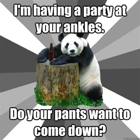 I'm having a party at your ankles. Do your pants want to come down