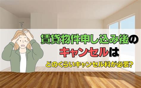 賃貸物件申し込み後のキャンセルはどのくらいキャンセル料が必要？｜大阪市住之江区の賃貸管理ならなにわのシンデレラ