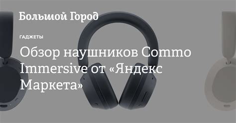 Обзор наушников Commo Immersive от «Яндекс Маркета» — Большой город