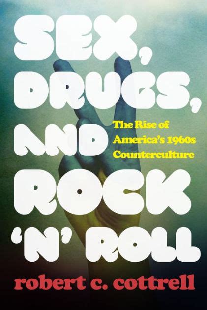 Sex Drugs And Rock N Roll The Rise Of America S S Counterculture By Robert C Cottrell