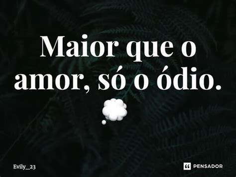 Maior Que O Amor So O Odio