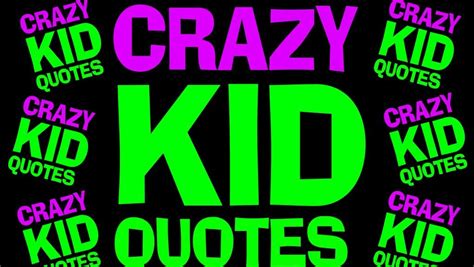 Crazy Kid Quotes: What a LOAD!