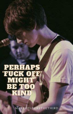 Perhaps Fuck Off Might Be Too Kind Part Here We Fucking Go Wattpad