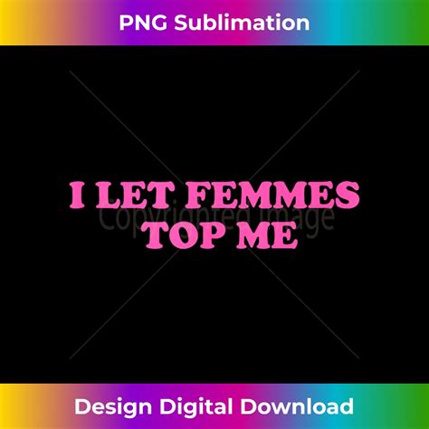 I Let Femmes Top Me Funny Lesbian Bisexual Lgbtq Pride Month Inspire Uplift