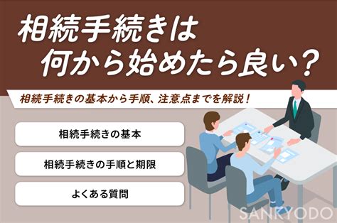 相続手続きは何から始めたら良い？相続手続きの基本から手順、注意点までを解説します！ サン共同相続相談センター