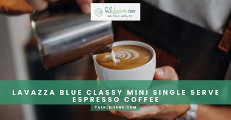 Lavazza Blue Classy Mini Elevate Your Espresso Experience With Single