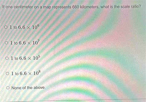 Solved: If one centimeter on a map represents 660 kilometers, what is ...