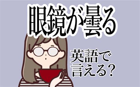 【メガネが曇る】は英語で何て言う？「ラーメンを食べると眼鏡が曇る」などの英語もご紹介 英語の達人world