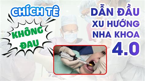 CHÍCH TÊ KHÔNG ĐAU CÔNG NGHỆ DẪN ĐẦU XU HƯỚNG NHA KHOA 4 0 YouTube