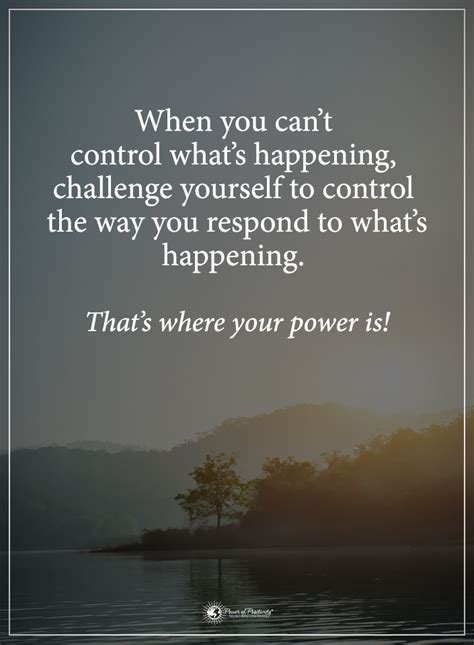 When You Cant Control Whats Happening Challenge Yourself To Control