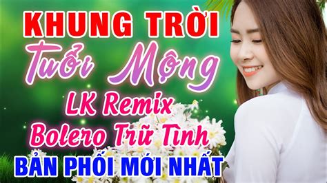 LK Nhạc Sến Remix Cực Phiêu Khung Trời Tuổi Mộng Remix LK Nhạc Sống