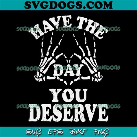 Have The Day You Deserve Svg Png