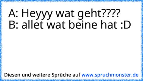 A Heyyy Wat Geht B Allet Wat Beine Hat D Spruchmonster De