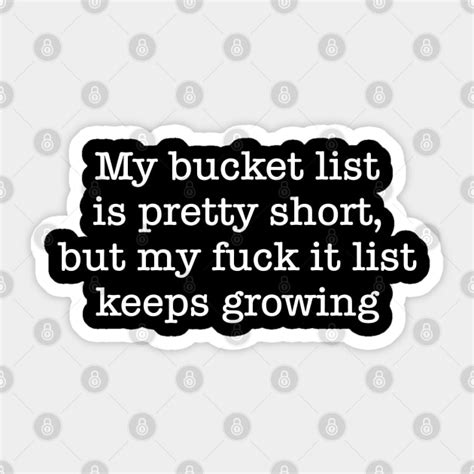 My Bucket List Is Pretty Short But My Fuck It List Keeps Growing Sarcasm Sticker Teepublic