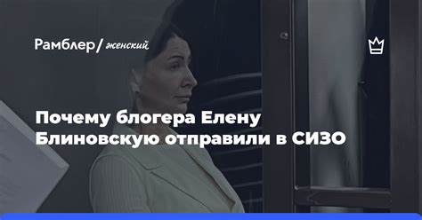 Почему блогера Елену Блиновскую отправили в СИЗО Рамблер женский